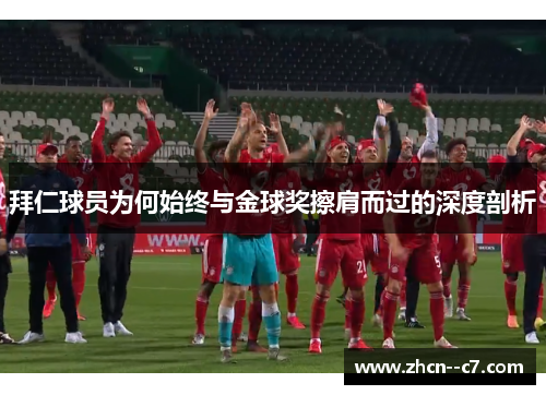 拜仁球员为何始终与金球奖擦肩而过的深度剖析 拜仁球员为何始终与金球奖擦肩而过的深度剖析