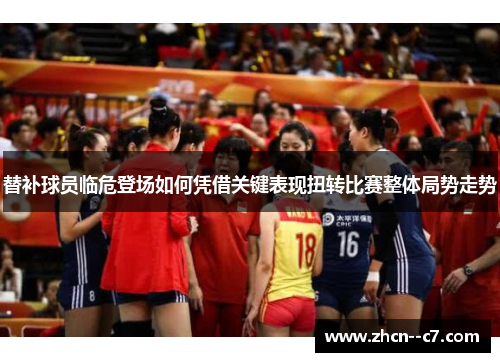 替补球员临危登场如何凭借关键表现扭转比赛整体局势走势 替补球员临危登场如何凭借关键表现扭转比赛整体局势走势