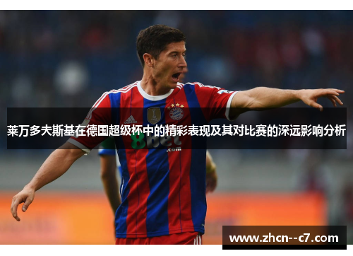 莱万多夫斯基在德国超级杯中的精彩表现及其对比赛的深远影响分析 莱万多夫斯基在德国超级杯中的精彩表现及其对比赛的深远影响分析
