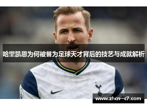 哈里凯恩为何被誉为足球天才背后的技艺与成就解析