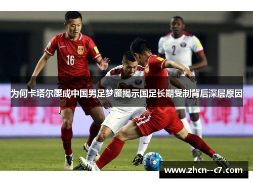 为何卡塔尔屡成中国男足梦魇揭示国足长期受制背后深层原因