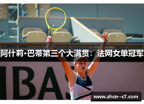 阿什莉·巴蒂第三个大满贯:法网女单冠军 阿什莉·巴蒂第三个大满贯:法网女单冠军