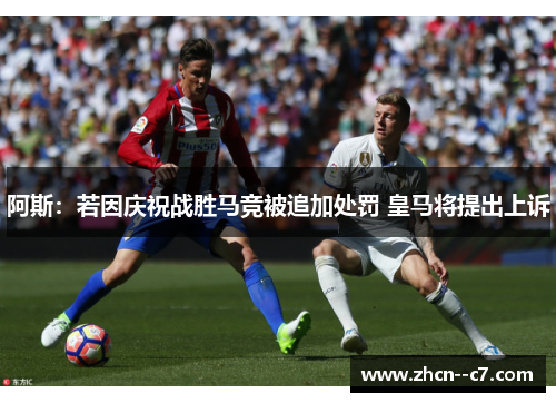 阿斯:若因庆祝战胜马竞被追加处罚 皇马将提出上诉 阿斯:若因庆祝战胜马竞被追加处罚 皇马将提出上诉