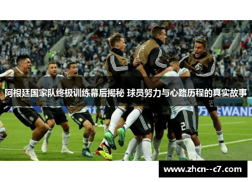 阿根廷国家队终极训练幕后揭秘 球员努力与心路历程的真实故事