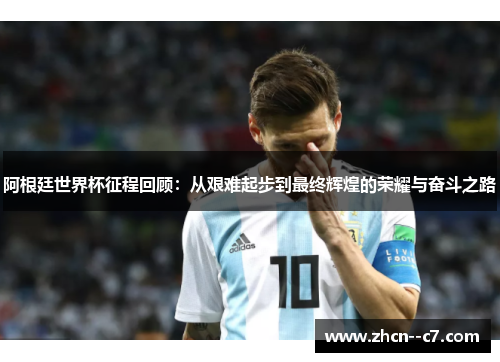 阿根廷世界杯征程回顾:从艰难起步到最终辉煌的荣耀与奋斗之路 阿根廷世界杯征程回顾:从艰难起步到最终辉煌的荣耀与奋斗之路