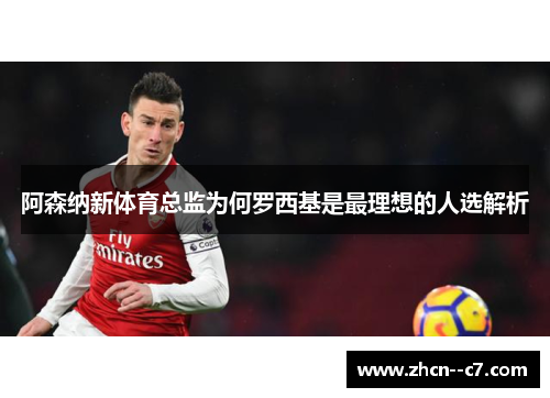 阿森纳新体育总监为何罗西基是最理想的人选解析 阿森纳新体育总监为何罗西基是最理想的人选解析