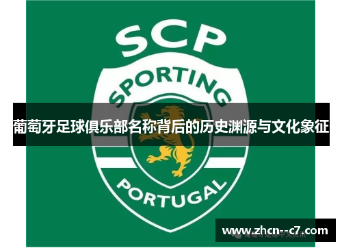 葡萄牙足球俱乐部名称背后的历史渊源与文化象征