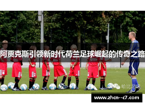 阿贾克斯引领新时代荷兰足球崛起的传奇之路