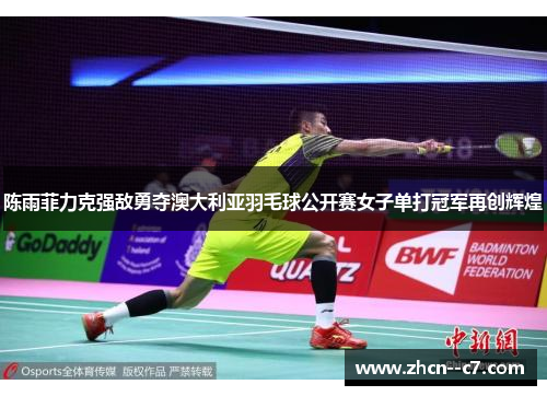 陈雨菲力克强敌勇夺澳大利亚羽毛球公开赛女子单打冠军再创辉煌