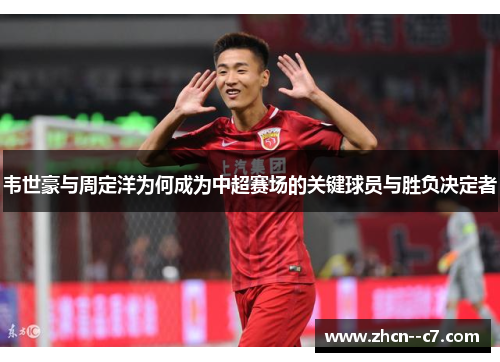 韦世豪与周定洋为何成为中超赛场的关键球员与胜负决定者