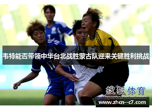 韦特能否带领中华台北战胜蒙古队迎来关键胜利挑战