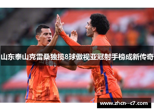山东泰山克雷桑独揽8球傲视亚冠射手榜成新传奇