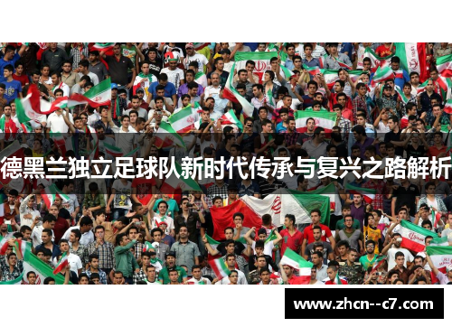 德黑兰独立足球队新时代传承与复兴之路解析 德黑兰独立足球队新时代传承与复兴之路解析