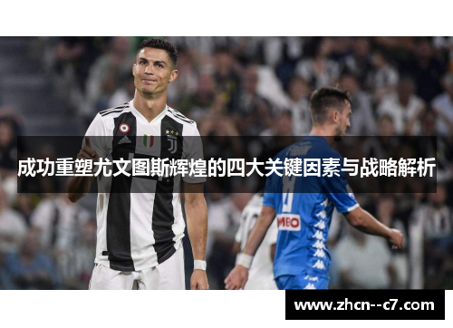 成功重塑尤文图斯辉煌的四大关键因素与战略解析 成功重塑尤文图斯辉煌的四大关键因素与战略解析