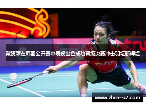 戴资颖在韩国公开赛中表现出色成功晋级决赛冲击羽坛新辉煌 戴资颖在韩国公开赛中表现出色成功晋级决赛冲击羽坛新辉煌