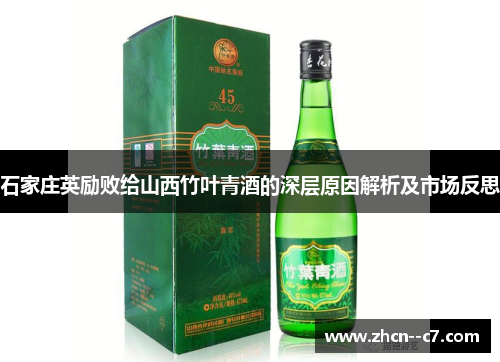 石家庄英励败给山西竹叶青酒的深层原因解析及市场反思