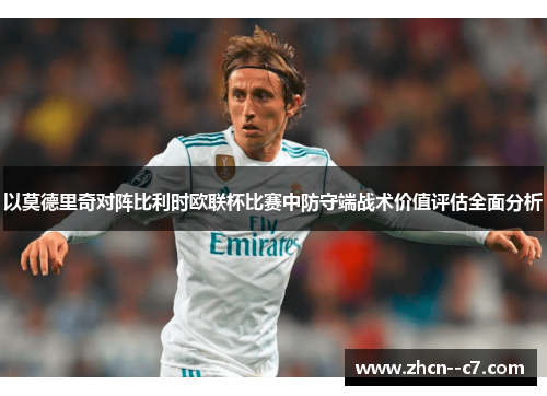 以莫德里奇对阵比利时欧联杯比赛中防守端战术价值评估全面分析