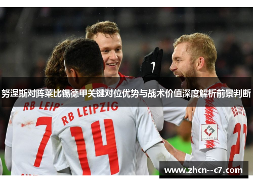 努涅斯对阵莱比锡德甲关键对位优势与战术价值深度解析前景判断