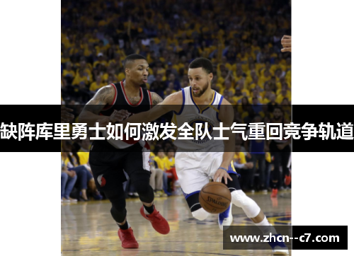 缺阵库里勇士如何激发全队士气重回竞争轨道 缺阵库里勇士如何激发全队士气重回竞争轨道