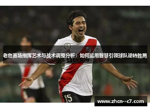 老詹赛场指挥艺术与战术调整分析:如何运用智慧引领球队逆转胜局 老詹赛场指挥艺术与战术调整分析:如何运用智慧引领球队逆转胜局