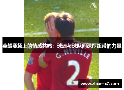 英超赛场上的情感共鸣:球迷与球队间深厚纽带的力量 英超赛场上的情感共鸣:球迷与球队间深厚纽带的力量