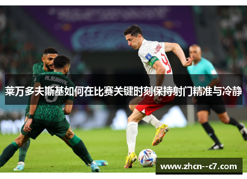 莱万多夫斯基如何在比赛关键时刻保持射门精准与冷静 莱万多夫斯基如何在比赛关键时刻保持射门精准与冷静