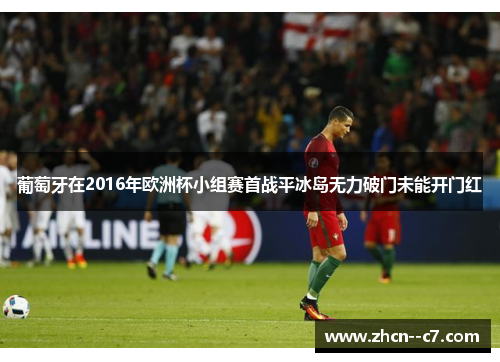 葡萄牙在2016年欧洲杯小组赛首战平冰岛无力破门未能开门红