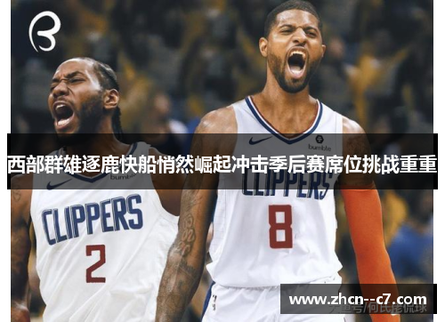西部群雄逐鹿快船悄然崛起冲击季后赛席位挑战重重