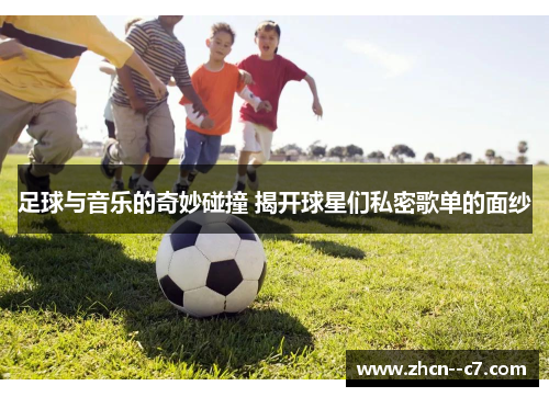 足球与音乐的奇妙碰撞 揭开球星们私密歌单的面纱 足球与音乐的奇妙碰撞 揭开球星们私密歌单的面纱