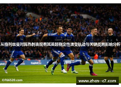 从格列兹曼对阵热刺表现看其英超稳定性演变轨迹与关键战局影响分析