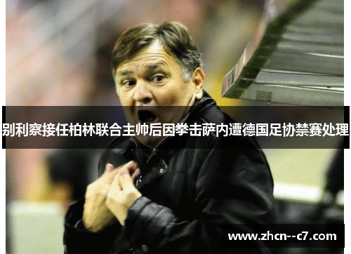 别利察接任柏林联合主帅后因拳击萨内遭德国足协禁赛处理 别利察接任柏林联合主帅后因拳击萨内遭德国足协禁赛处理