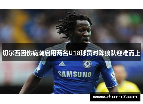 切尔西因伤病潮启用两名U18球员对阵狼队迎难而上 切尔西因伤病潮启用两名U18球员对阵狼队迎难而上