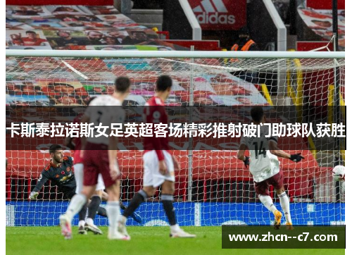 卡斯泰拉诺斯女足英超客场精彩推射破门助球队获胜 卡斯泰拉诺斯女足英超客场精彩推射破门助球队获胜