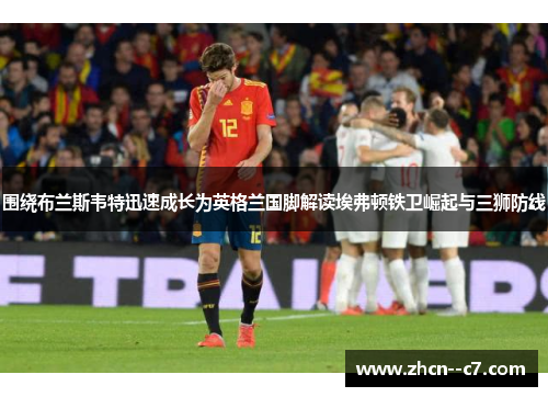 围绕布兰斯韦特迅速成长为英格兰国脚解读埃弗顿铁卫崛起与三狮防线 围绕布兰斯韦特迅速成长为英格兰国脚解读埃弗顿铁卫崛起与三狮防线