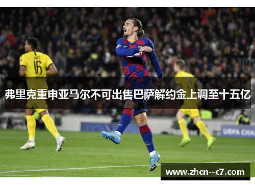 弗里克重申亚马尔不可出售巴萨解约金上调至十五亿