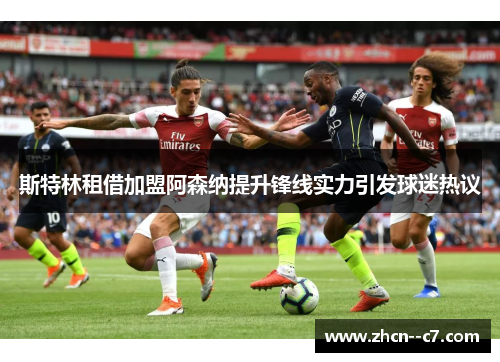 斯特林租借加盟阿森纳提升锋线实力引发球迷热议
