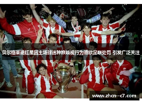 贝尔格莱德红星因主场球迷种族歧视行为遭欧足联处罚 引发广泛关注