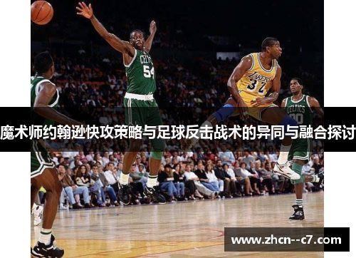 魔术师约翰逊快攻策略与足球反击战术的异同与融合探讨