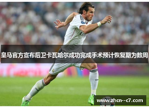 皇马官方宣布后卫卡瓦哈尔成功完成手术预计恢复期为数周