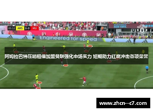 阿姆拉巴特压哨租借加盟曼联强化中场实力 短期助力红魔冲击各项荣誉