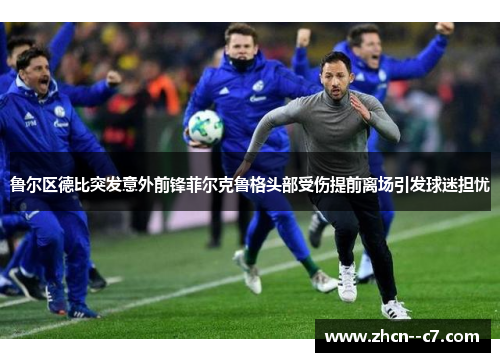 鲁尔区德比突发意外前锋菲尔克鲁格头部受伤提前离场引发球迷担忧