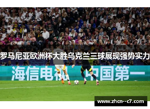 罗马尼亚欧洲杯大胜乌克兰三球展现强势实力